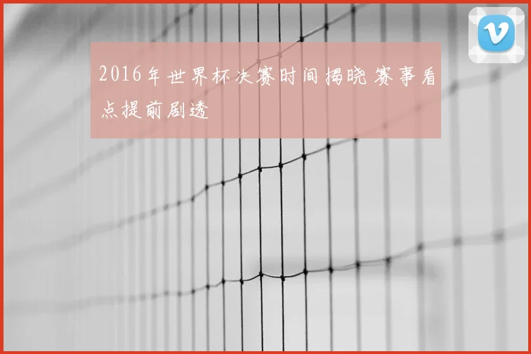 2016年世界杯决赛时间揭晓 赛事看点提前剧透
