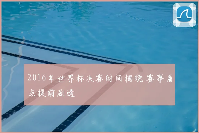 2016年世界杯决赛时间揭晓 赛事看点提前剧透