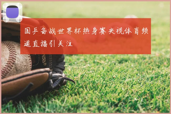国乒备战世界杯热身赛央视体育频道直播引关注