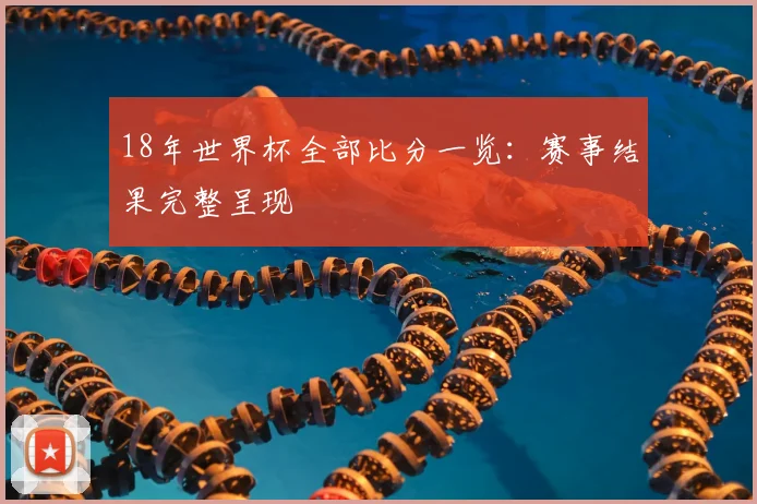 18年世界杯全部比分一览:赛事结果完整呈现