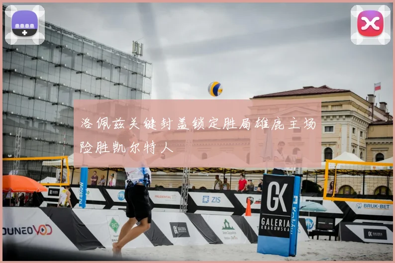 洛佩兹关键封盖锁定胜局雄鹿主场险胜凯尔特人
