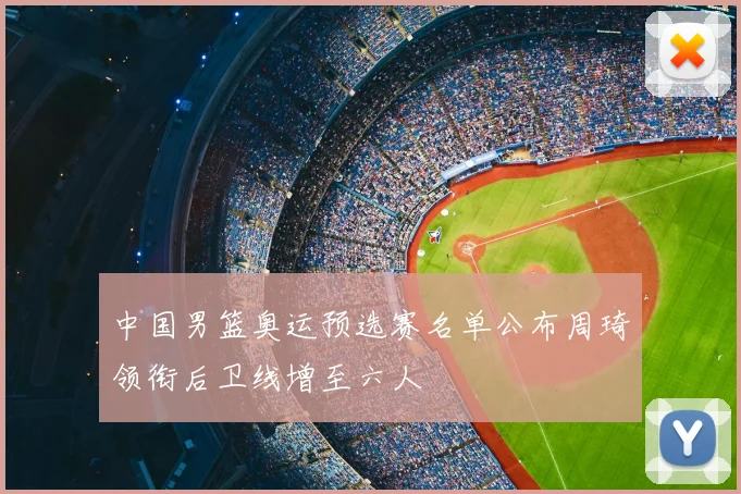 中国男篮奥运预选赛名单公布周琦领衔后卫线增至六人