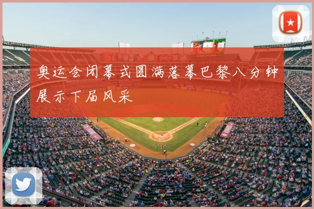 奥运会闭幕式圆满落幕巴黎八分钟展示下届风采