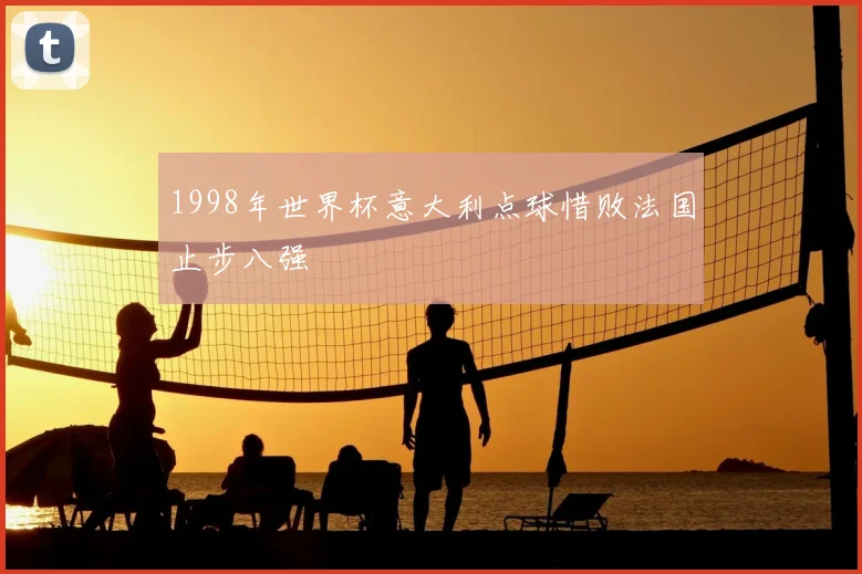1998年世界杯意大利点球惜败法国止步八强