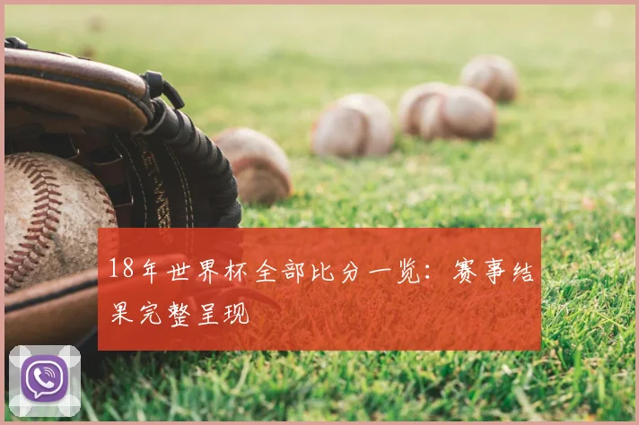18年世界杯全部比分一览:赛事结果完整呈现