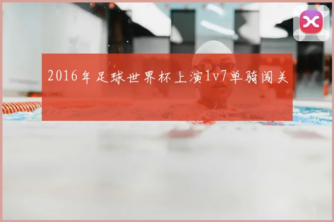 2016年足球世界杯上演1v7单骑闯关