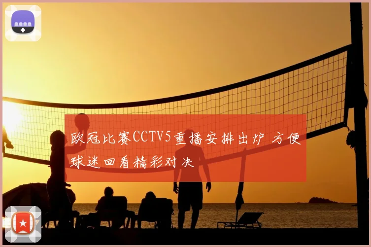 欧冠比赛CCTV5重播安排出炉 方便球迷回看精彩对决