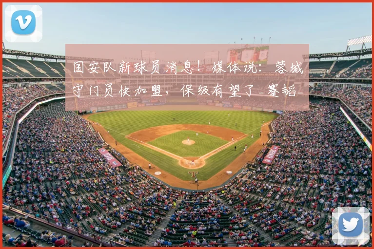 国安队新球员消息！媒体说：蓉城守门员快加盟，保级有望了_蹇韬_比赛_联赛