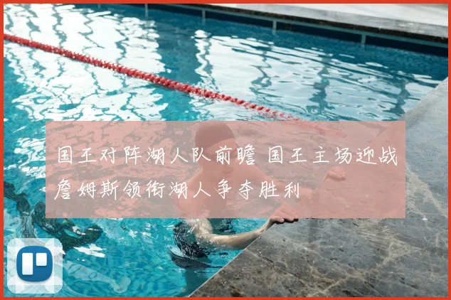 国王对阵湖人队前瞻 国王主场迎战詹姆斯领衔湖人争夺胜利