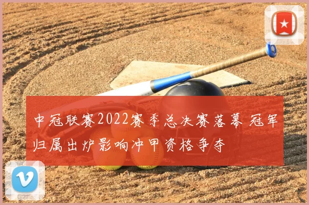 中冠联赛2022赛季总决赛落幕 冠军归属出炉影响冲甲资格争夺