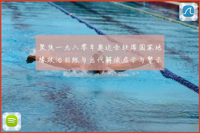 聚焦一九八零年奥运会缺席国家地缘政治旧账与当代解读启示与警示