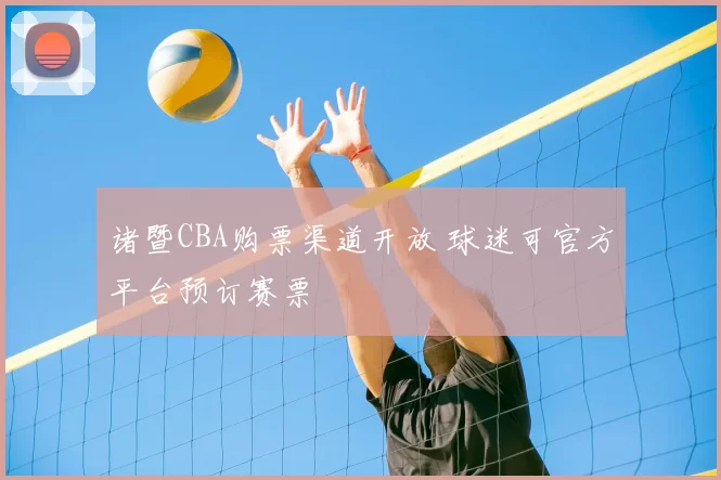 诸暨CBA购票渠道开放 球迷可官方平台预订赛票