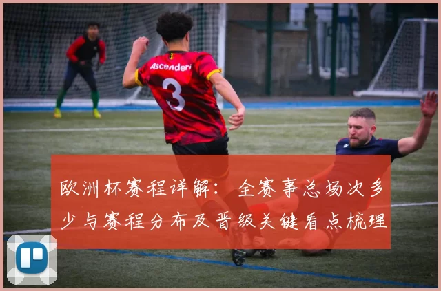 欧洲杯赛程详解：全赛事总场次多少与赛程分布及晋级关键看点梳理
