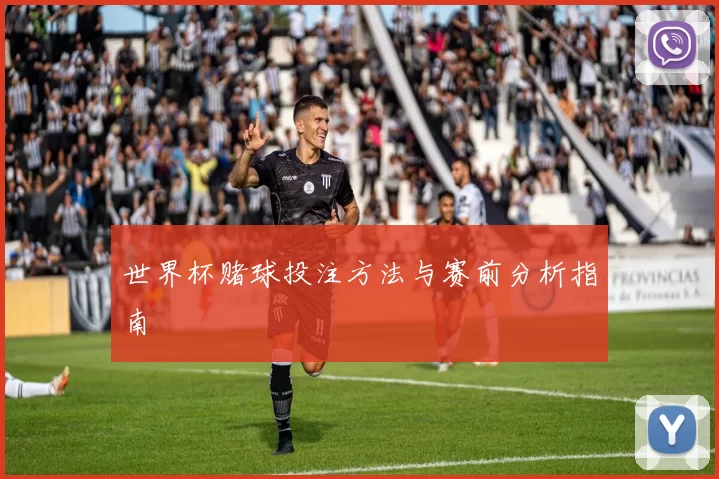 世界杯赌球投注方法与赛前分析指南