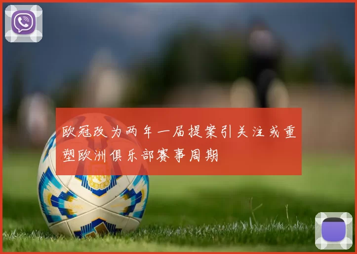 欧冠改为两年一届提案引关注或重塑欧洲俱乐部赛事周期