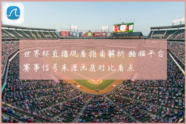 世界杯直播观看指南解析 酷猫平台赛事信号来源画质对比看点