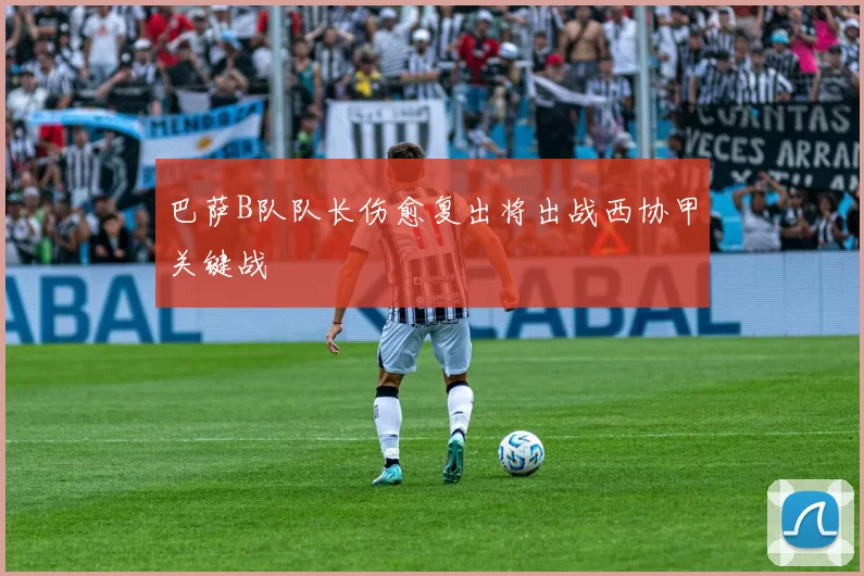 巴萨B队队长伤愈复出将出战西协甲关键战