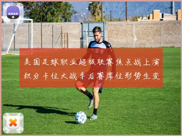 美国足球职业超级联赛焦点战上演积分卡位大战季后赛席位形势生变