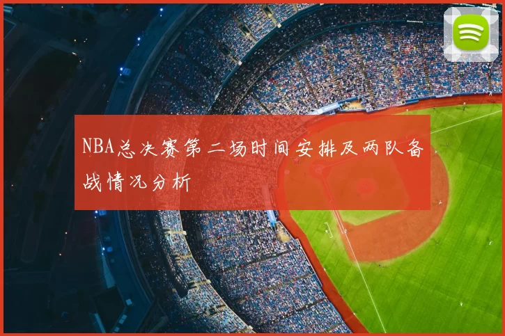 NBA总决赛第二场时间安排及两队备战情况分析