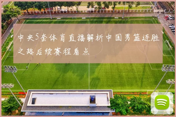 中央5套体育直播解析中国男篮连胜之路后续赛程看点