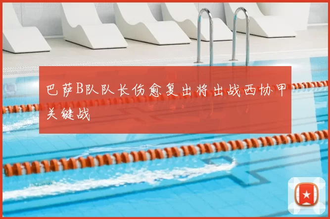 巴萨B队队长伤愈复出将出战西协甲关键战