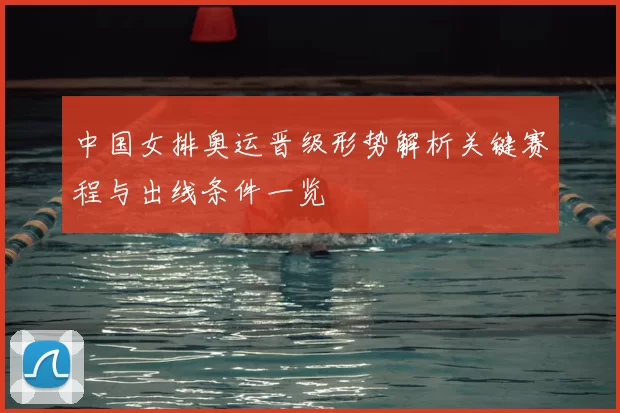 中国女排奥运晋级形势解析关键赛程与出线条件一览