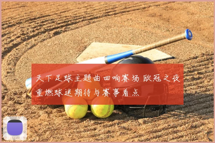 天下足球主题曲回响赛场 欧冠之夜重燃球迷期待与赛事看点