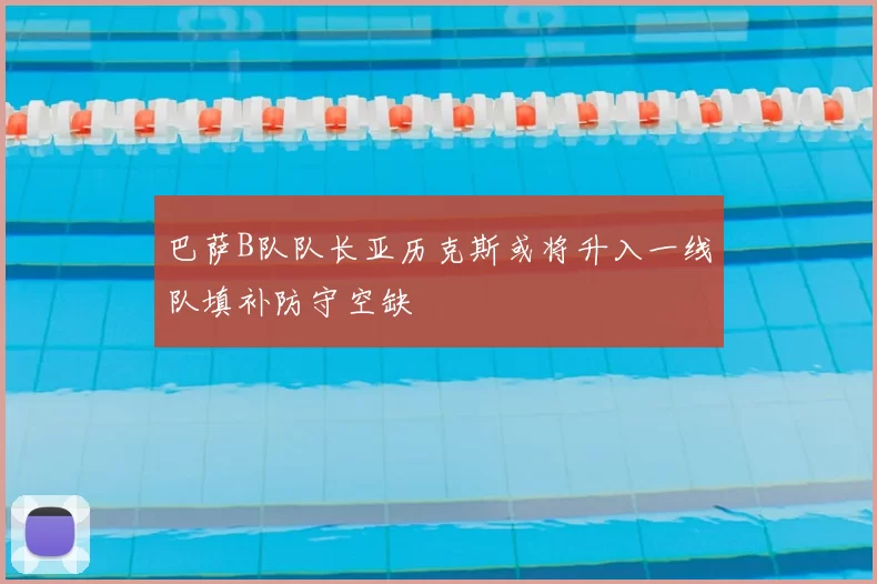 巴萨B队队长亚历克斯或将升入一线队填补防守空缺