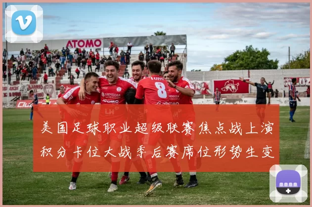 美国足球职业超级联赛焦点战上演积分卡位大战季后赛席位形势生变