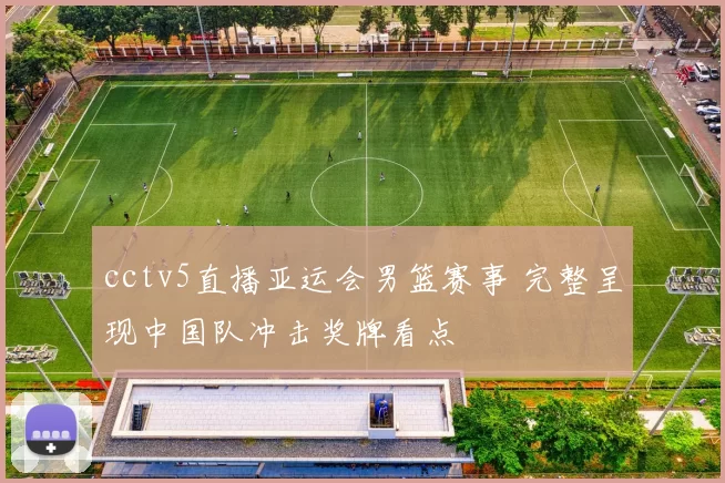 cctv5直播亚运会男篮赛事 完整呈现中国队冲击奖牌看点