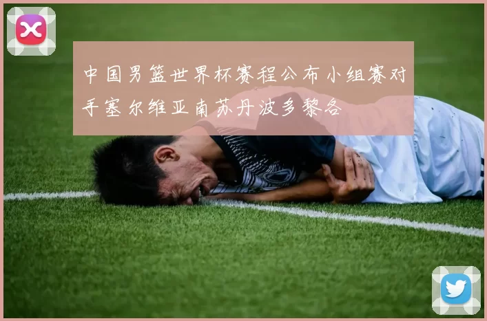 中国男篮世界杯赛程公布小组赛对手塞尔维亚南苏丹波多黎各